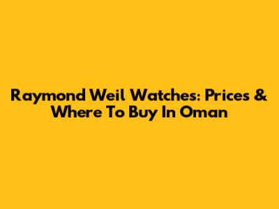 Raymond Weil Watches: Prices & Where To Buy In Oman