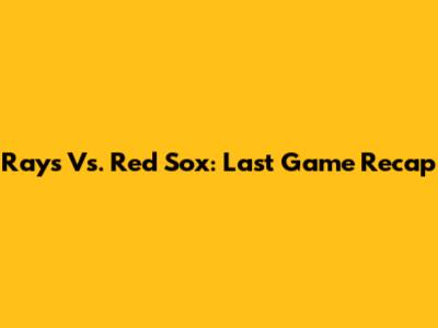 Rays Vs. Red Sox: Last Game Recap