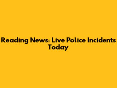 Reading News: Live Police Incidents Today