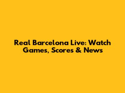 Real Barcelona Live: Watch Games, Scores & News
