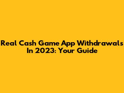 Real Cash Game App Withdrawals In 2023: Your Guide