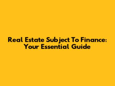 Real Estate 'Subject To Finance': Your Essential Guide