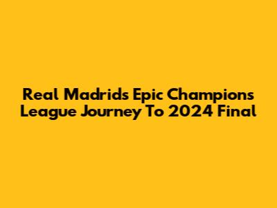 Real Madrid's Epic Champions League Journey To 2024 Final