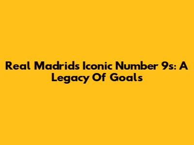 Real Madrid's Iconic Number 9s: A Legacy Of Goals