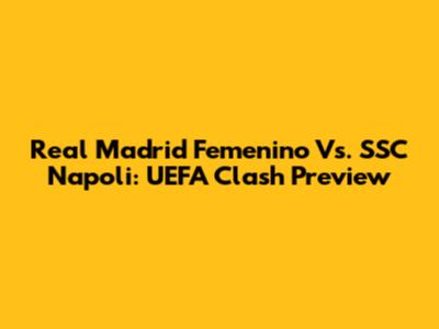 Real Madrid Femenino Vs. SSC Napoli: UEFA Clash Preview