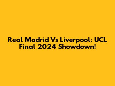 Real Madrid Vs Liverpool: UCL Final 2024 Showdown!