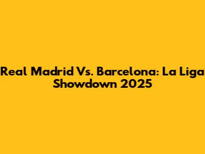 Real Madrid Vs. Barcelona: La Liga Showdown 2025