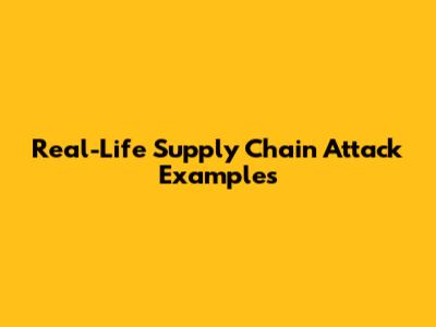 Real-Life Supply Chain Attack Examples