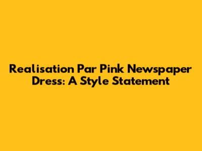 Realisation Par Pink Newspaper Dress: A Style Statement