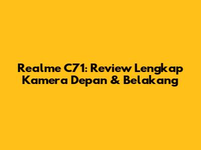 Realme C71: Review Lengkap Kamera Depan & Belakang