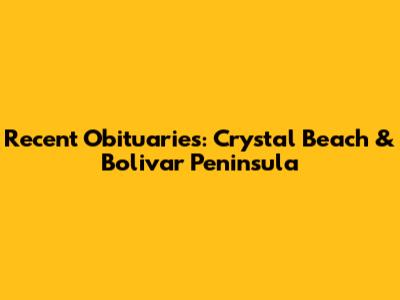 Recent Obituaries: Crystal Beach & Bolivar Peninsula