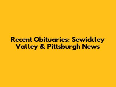 Recent Obituaries: Sewickley Valley & Pittsburgh News