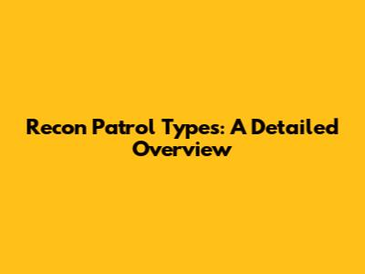 Recon Patrol Types: A Detailed Overview