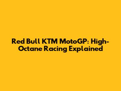 Red Bull KTM MotoGP: High-Octane Racing Explained