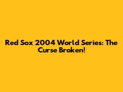 Red Sox 2004 World Series: The Curse Broken!
