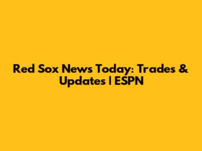 Red Sox News Today: Trades & Updates | ESPN
