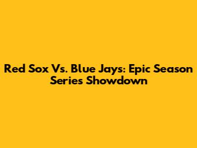 Red Sox Vs. Blue Jays: Epic Season Series Showdown