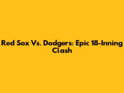 Red Sox Vs. Dodgers: Epic 18-Inning Clash