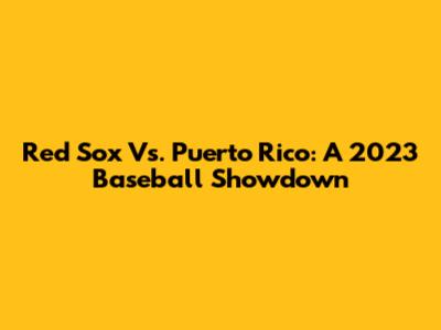 Red Sox Vs. Puerto Rico: A 2023 Baseball Showdown