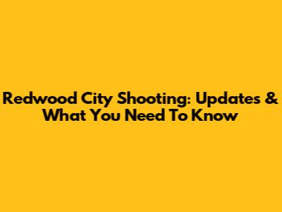 Redwood City Shooting: Updates & What You Need To Know