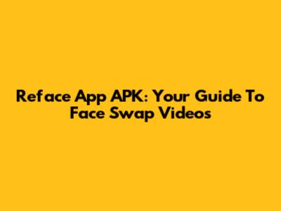 Reface App APK: Your Guide To Face Swap Videos