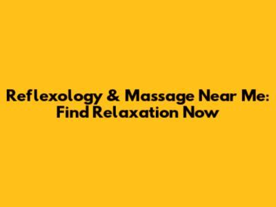 Reflexology & Massage Near Me: Find Relaxation Now
