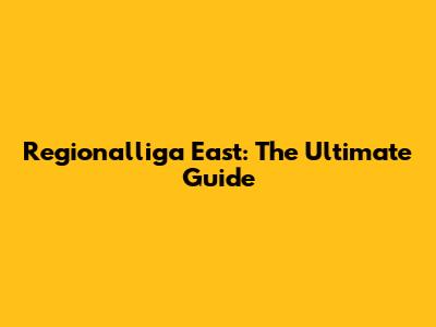Regionalliga East: The Ultimate Guide