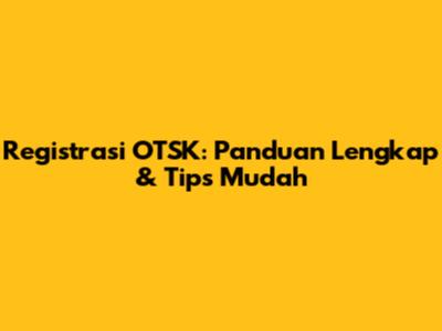 Registrasi OTSK: Panduan Lengkap & Tips Mudah