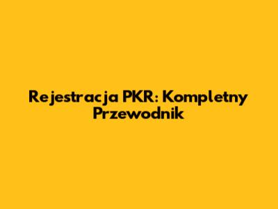 Rejestracja PKR: Kompletny Przewodnik