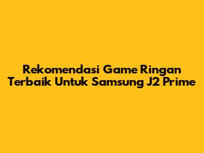 Rekomendasi Game Ringan Terbaik Untuk Samsung J2 Prime
