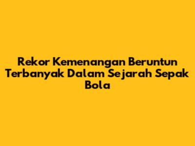 Rekor Kemenangan Beruntun Terbanyak Dalam Sejarah Sepak Bola