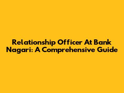 Relationship Officer At Bank Nagari: A Comprehensive Guide