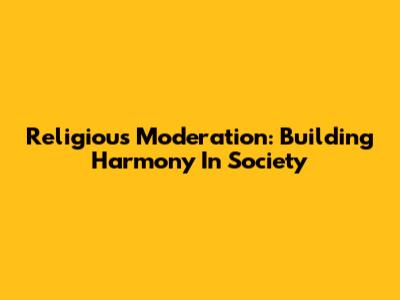 Religious Moderation: Building Harmony In Society