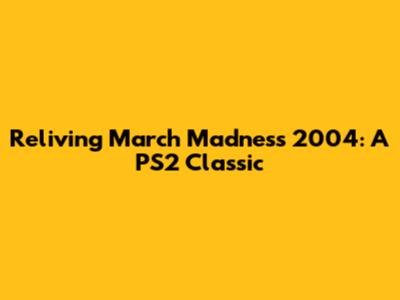 Reliving March Madness 2004: A PS2 Classic