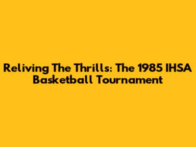Reliving The Thrills: The 1985 IHSA Basketball Tournament