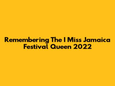 Remembering The I Miss Jamaica Festival Queen 2022