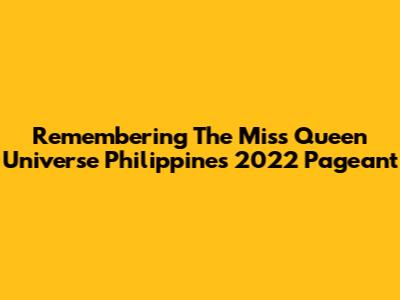 Remembering The Miss Queen Universe Philippines 2022 Pageant