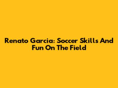 Renato Garcia: Soccer Skills And Fun On The Field