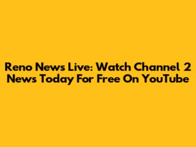 Reno News Live: Watch Channel 2 News Today For Free On YouTube