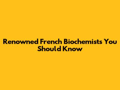 Renowned French Biochemists You Should Know