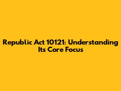 Republic Act 10121: Understanding Its Core Focus