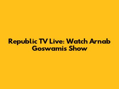 Republic TV Live: Watch Arnab Goswami's Show