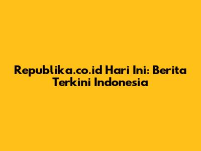 Republika.co.id Hari Ini: Berita Terkini Indonesia