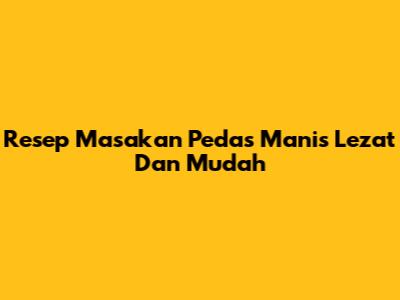 Resep Masakan Pedas Manis Lezat Dan Mudah