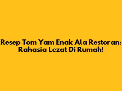 Resep Tom Yam Enak Ala Restoran: Rahasia Lezat Di Rumah!