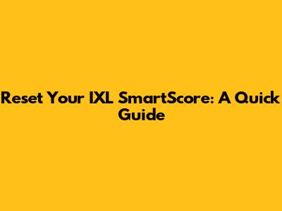 Reset Your IXL SmartScore: A Quick Guide