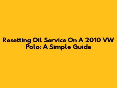 Resetting Oil Service On A 2010 VW Polo: A Simple Guide