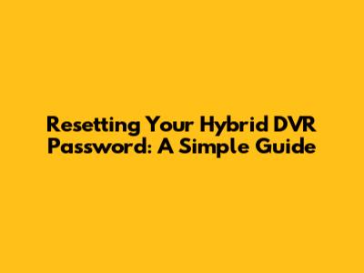 Resetting Your Hybrid DVR Password: A Simple Guide