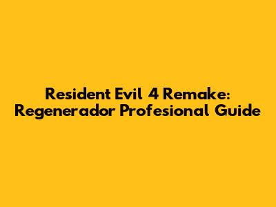 Resident Evil 4 Remake: Regenerador Profesional Guide