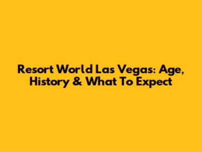 Resort World Las Vegas: Age, History & What To Expect